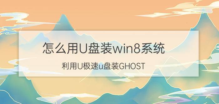 怎么用U盘装win8系统 利用U极速u盘装GHOST Win8系统教程